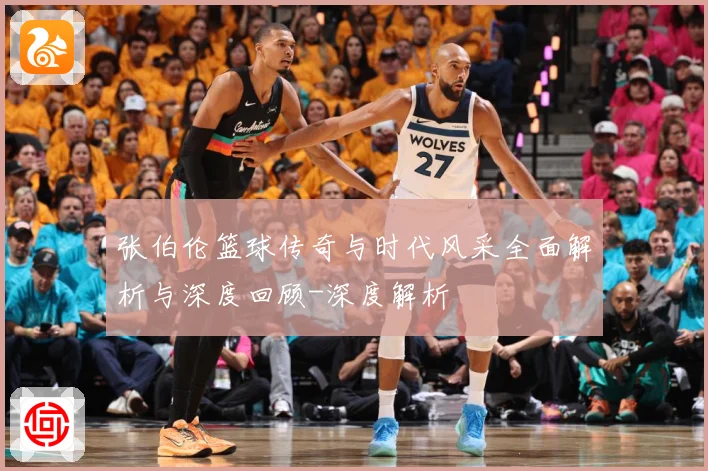 张伯伦篮球传奇与时代风采全面解析与深度回顾-深度解析