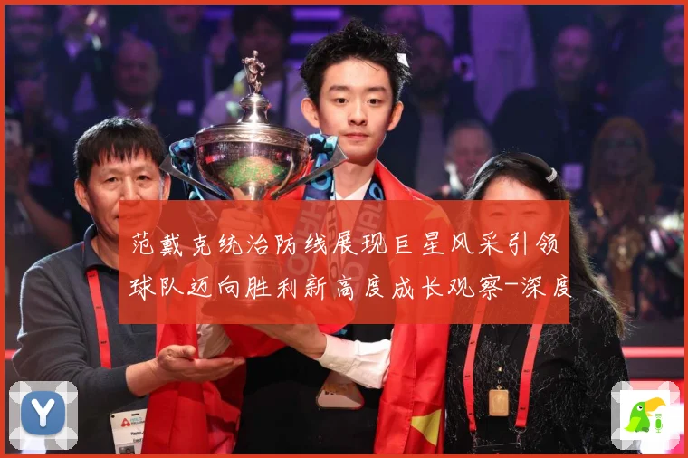 范戴克统治防线展现巨星风采引领球队迈向胜利新高度成长观察-深度解析