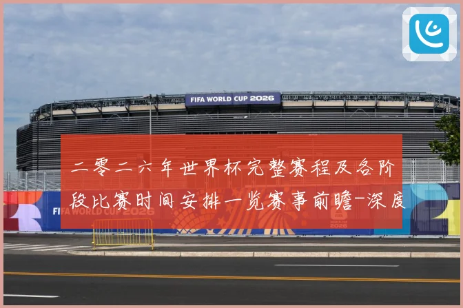 二零二六年世界杯完整赛程及各阶段比赛时间安排一览赛事前瞻-深度解析