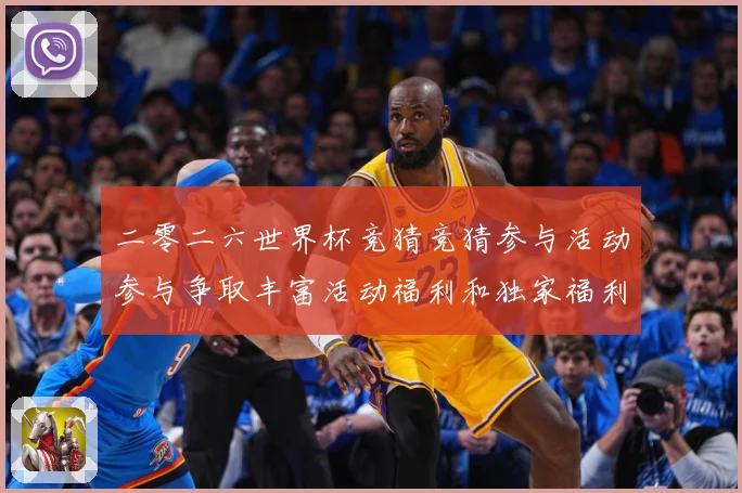 二零二六世界杯竞猜竞猜参与活动参与争取丰富活动福利和独家福利数据研判-深度解析