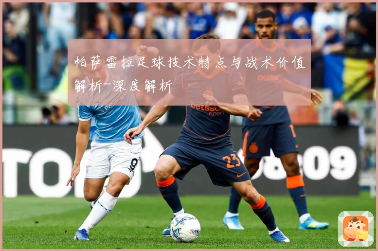 帕萨雷拉足球技术特点与战术价值解析-深度解析