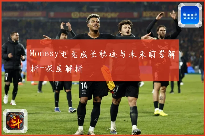 Monesy电竞成长轨迹与未来前景解析-深度解析