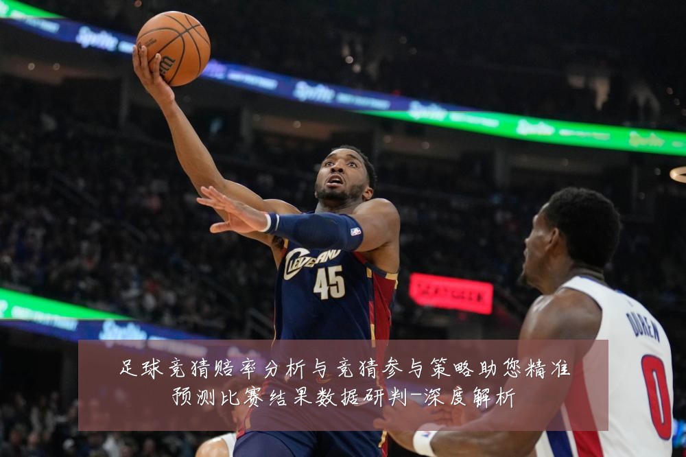 足球竞猜赔率分析与竞猜参与策略助您精准预测比赛结果数据研判-深度解析