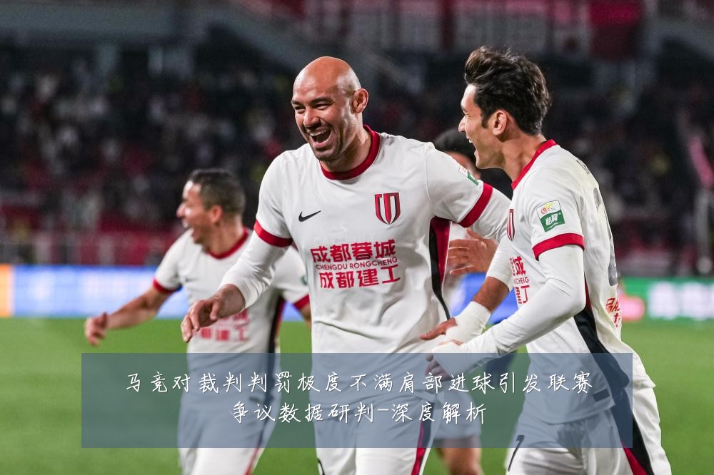 马竞对裁判判罚极度不满肩部进球引发联赛争议数据研判-深度解析