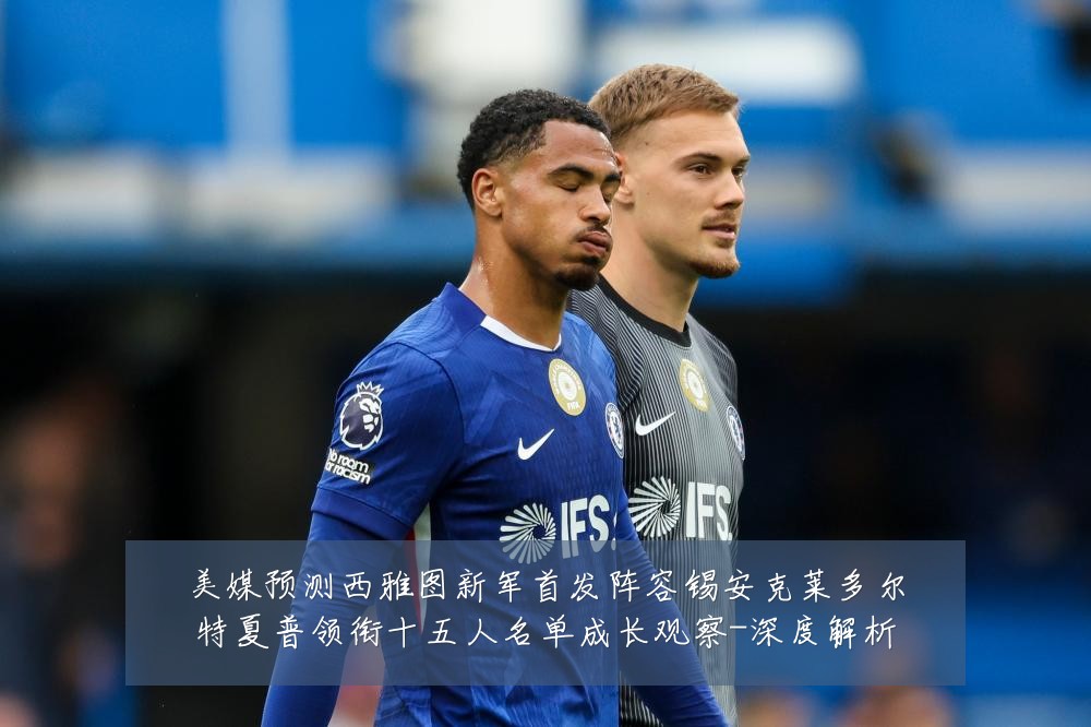 美媒预测西雅图新军首发阵容锡安克莱多尔特夏普领衔十五人名单成长观察-深度解析