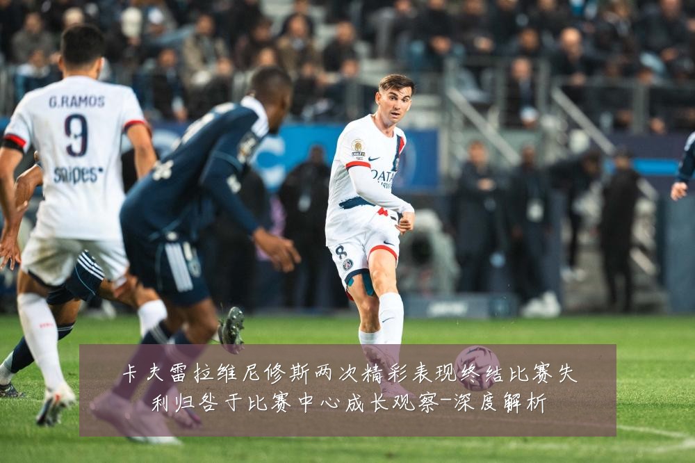 卡夫雷拉维尼修斯两次精彩表现终结比赛失利归咎于比赛中心成长观察-深度解析
