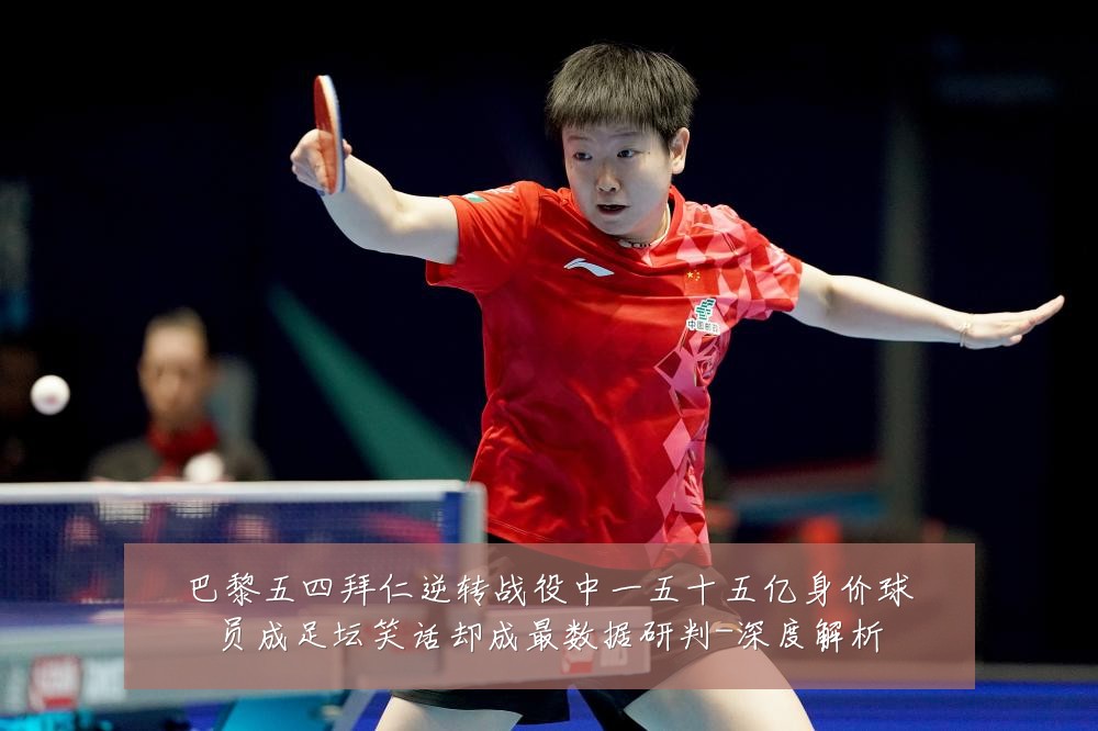 巴黎五四拜仁逆转战役中一五十五亿身价球员成足坛笑话却成最数据研判-深度解析