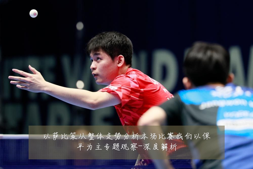 以萨比策从整体走势分析本场比赛我们以保平为主专题观察-深度解析
